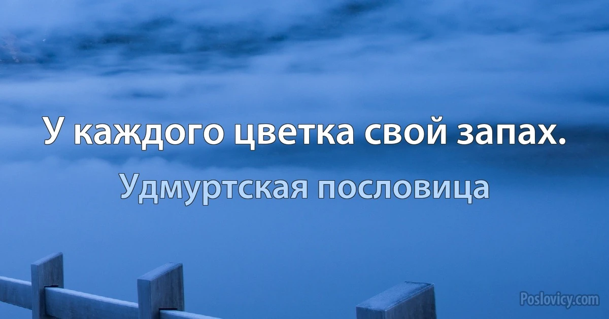 У каждого цветка свой запах. (Удмуртская пословица)