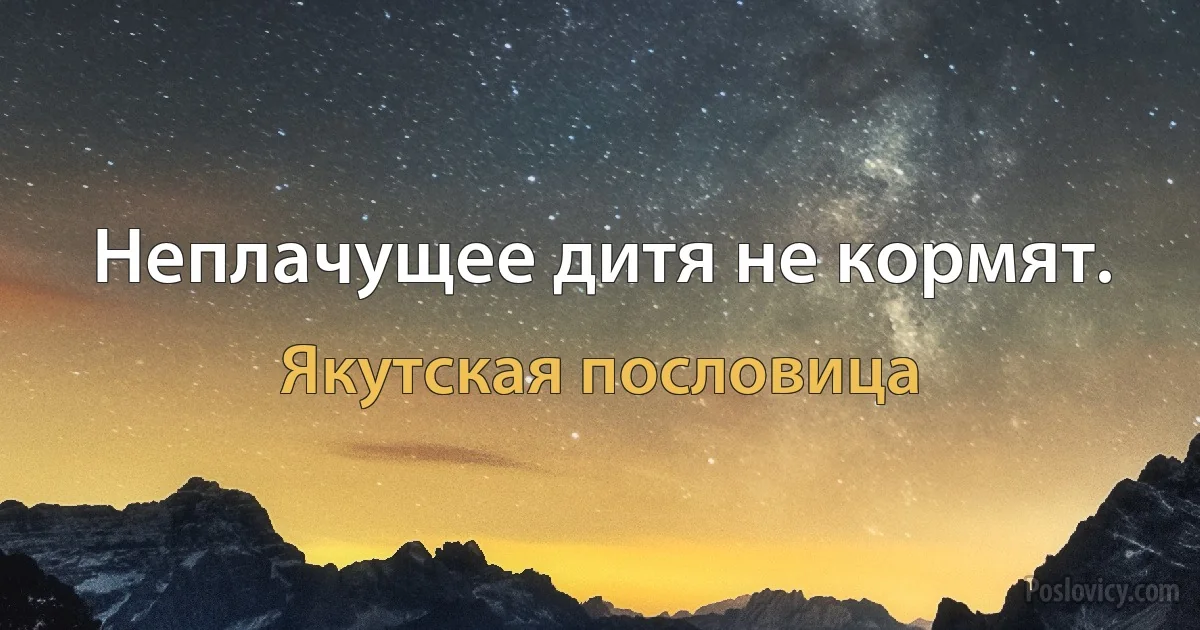 Неплачущее дитя не кормят. (Якутская пословица)