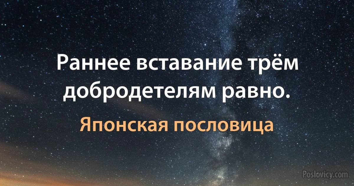 Раннее вставание трём добродетелям равно. (Японская пословица)