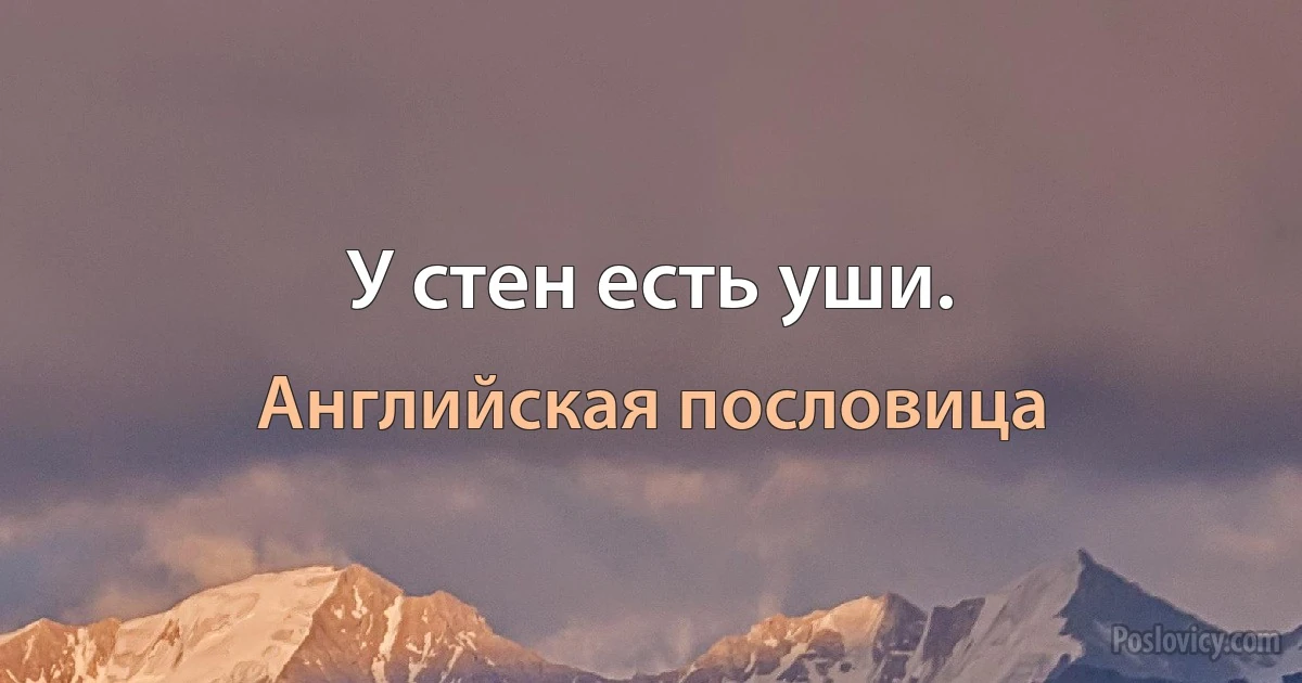 У стен есть уши. (Английская пословица)