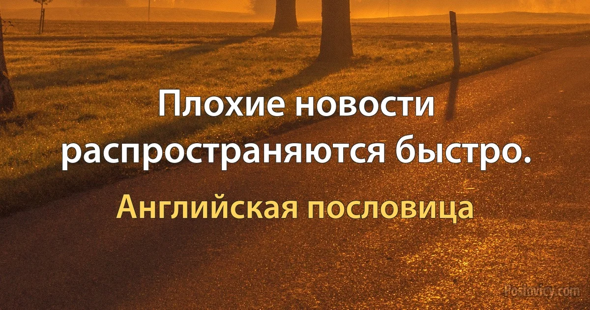 Плохие новости распространяются быстро. (Английская пословица)