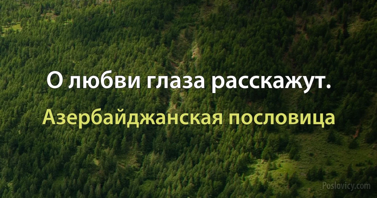 О любви глаза расскажут. (Азербайджанская пословица)