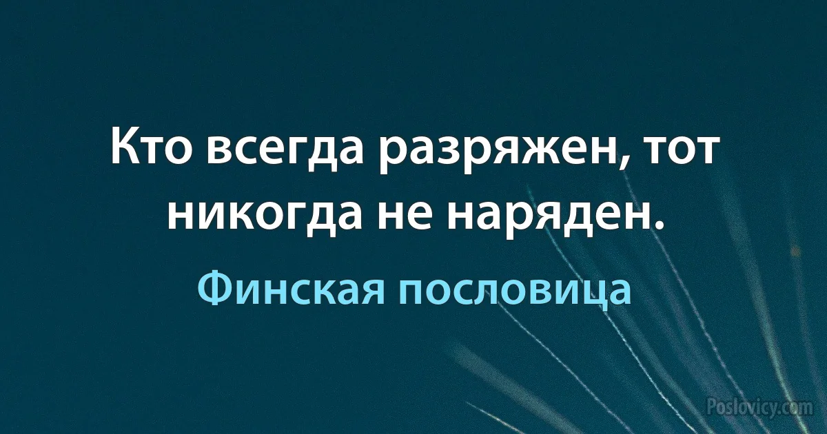 Кто всегда разряжен, тот никогда не наряден. (Финская пословица)