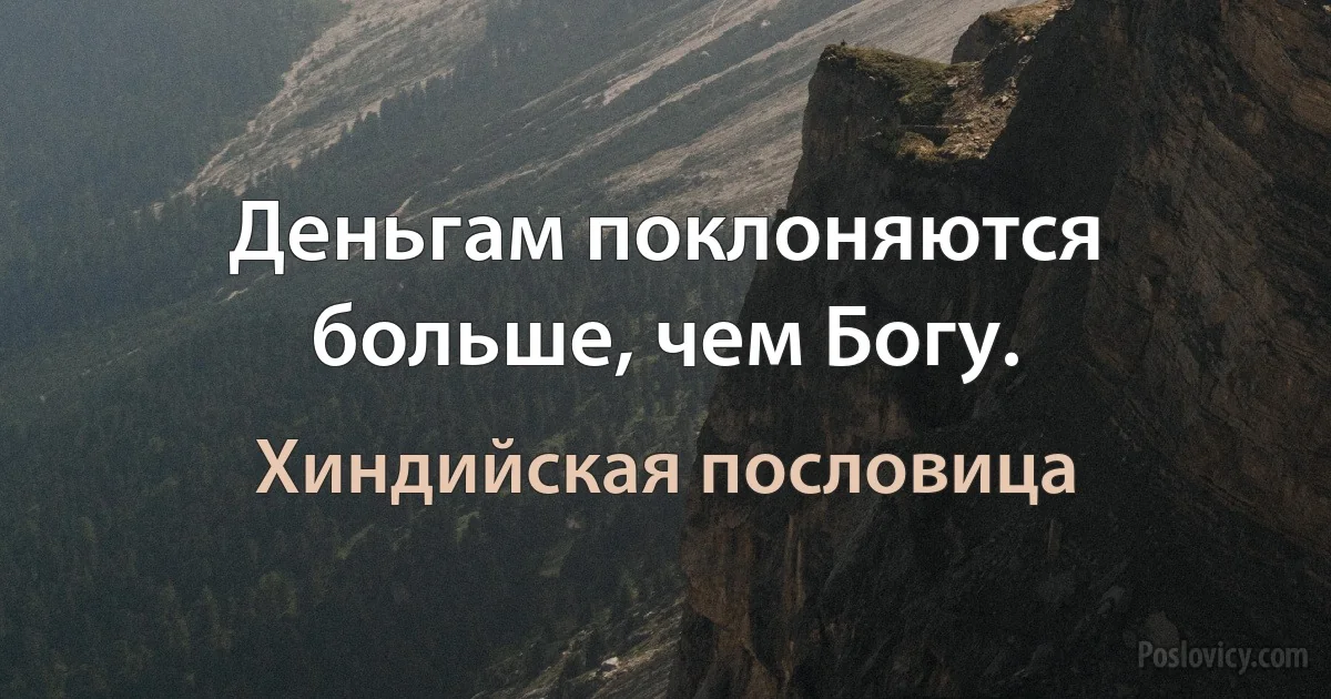 Деньгам поклоняются больше, чем Богу. (Хиндийская пословица)