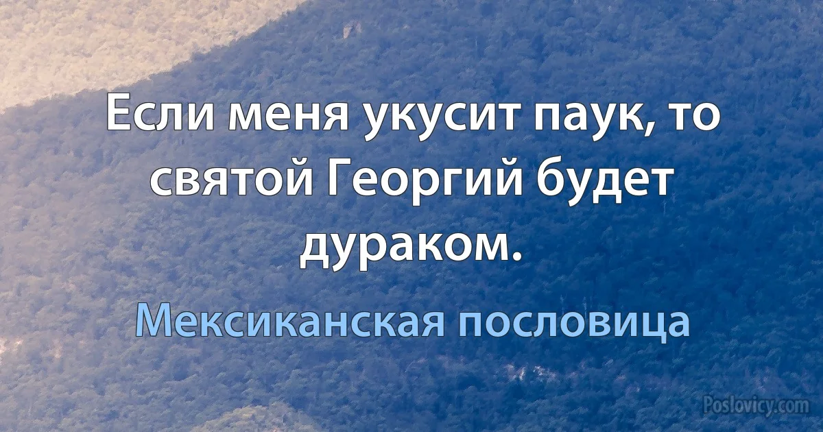 Если меня укусит паук, то святой Георгий будет дураком. (Мексиканская пословица)