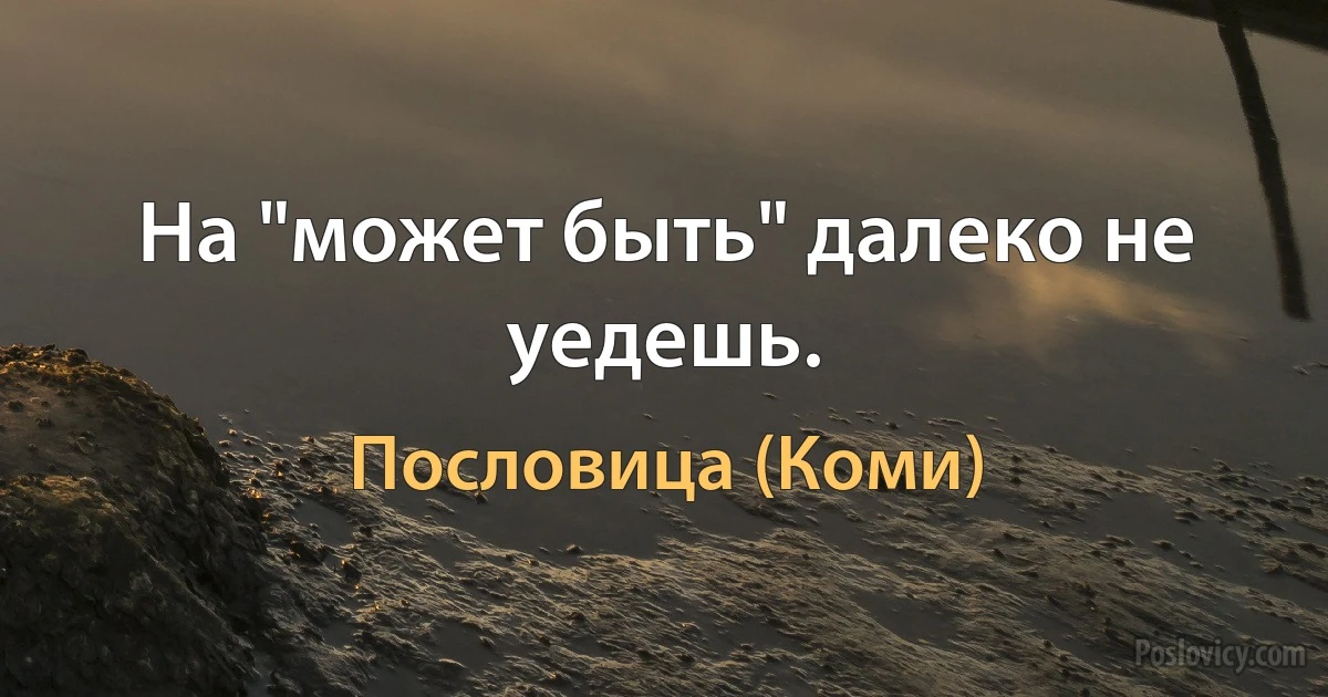 На "может быть" далеко не уедешь. (Пословица (Коми))