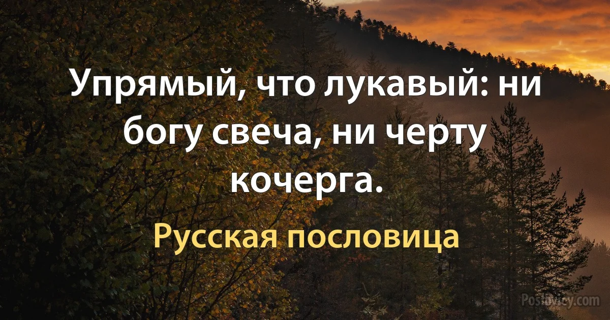 Упрямый, что лукавый: ни богу свеча, ни черту кочерга. (Русская пословица)