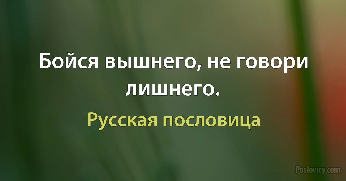 Бойся вышнего, не говори лишнего. (Русская пословица)