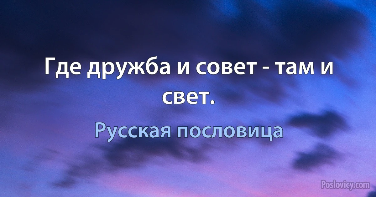 Где дружба и совет - там и свет. (Русская пословица)