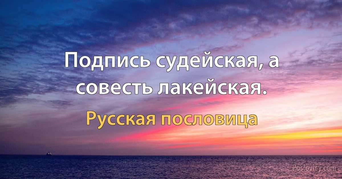 Подпись судейская, а совесть лакейская. (Русская пословица)