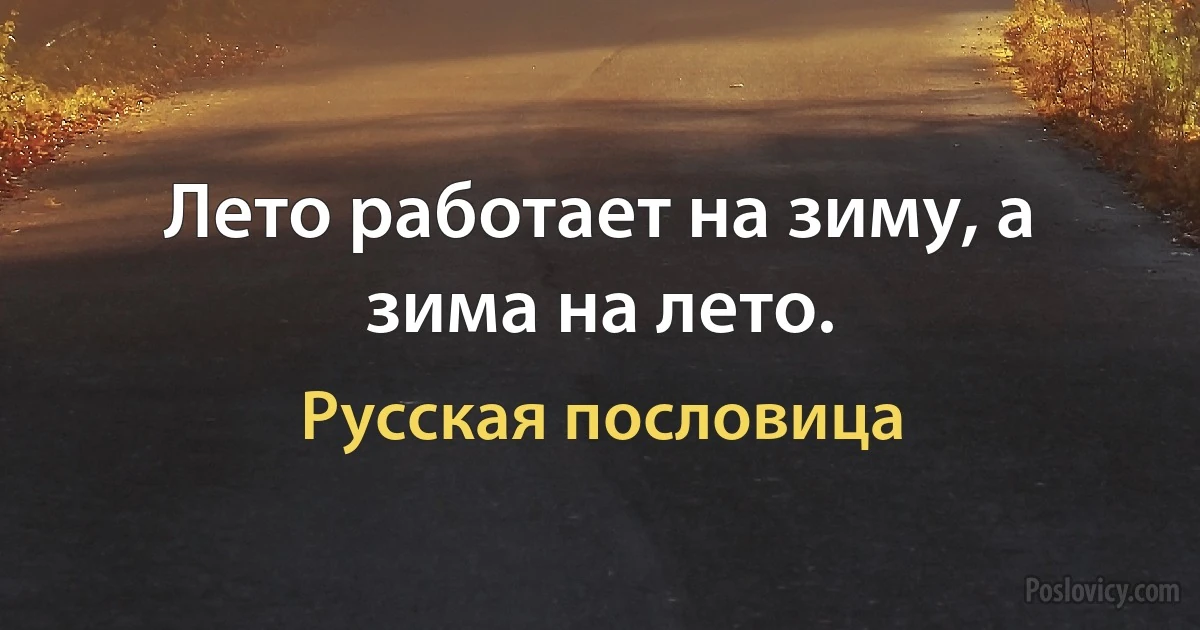 Лето работает на зиму, а зима на лето. (Русская пословица)