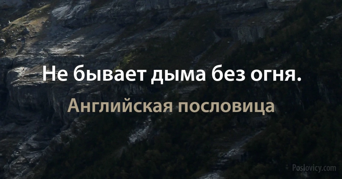 Не бывает дыма без огня. (Английская пословица)