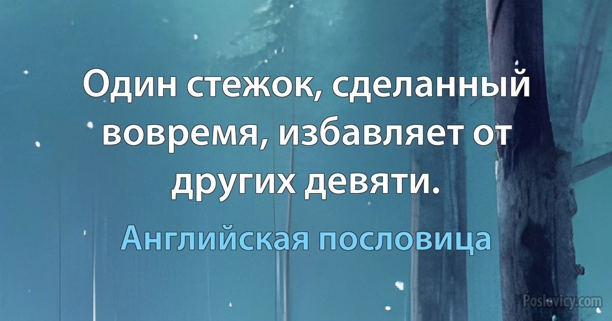 Один стежок, сделанный вовремя, избавляет от других девяти. (Английская пословица)