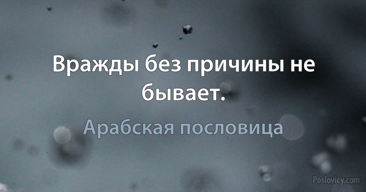 Вражды без причины не бывает. (Арабская пословица)