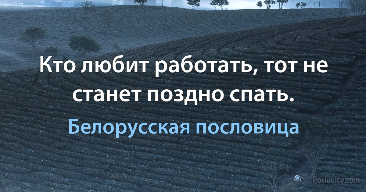 Кто любит работать, тот не станет поздно спать. (Белорусская пословица)