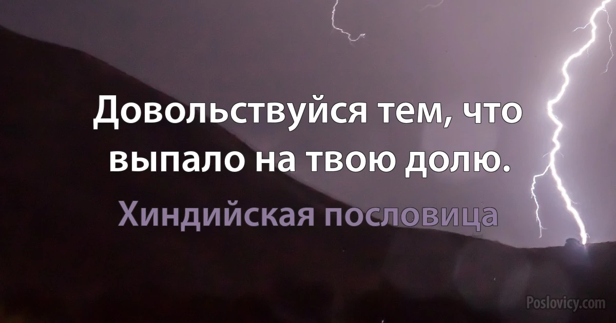 Довольствуйся тем, что выпало на твою долю. (Хиндийская пословица)