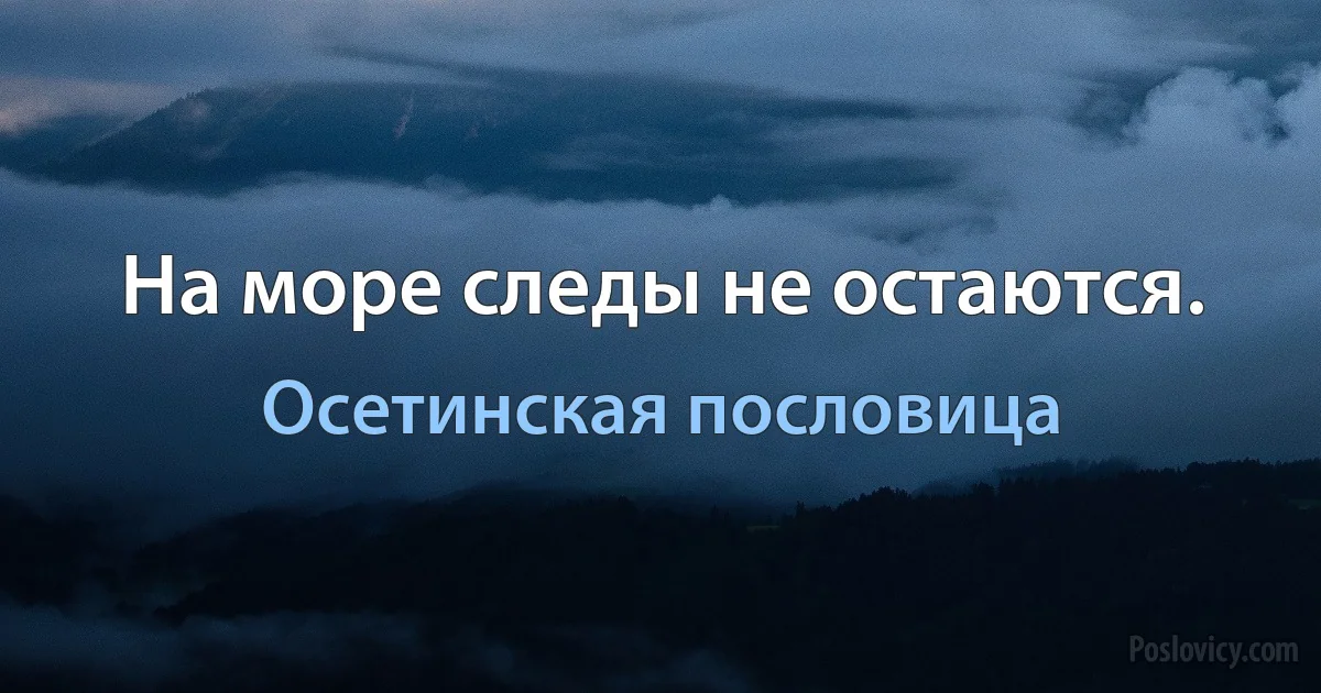 На море следы не остаются. (Осетинская пословица)