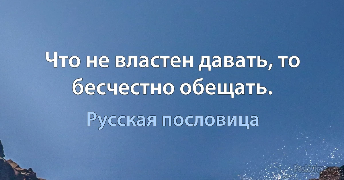 Что не властен давать, то бесчестно обещать. (Русская пословица)