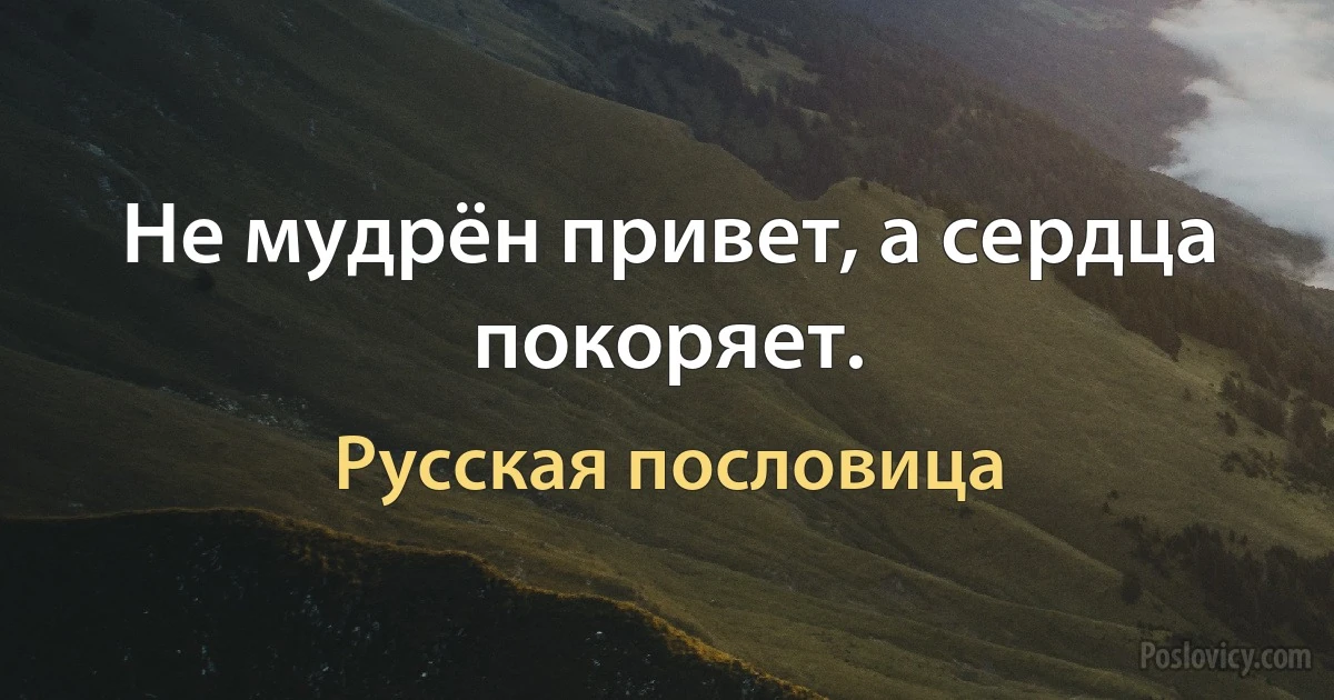 Не мудрён привет, а сердца покоряет. (Русская пословица)