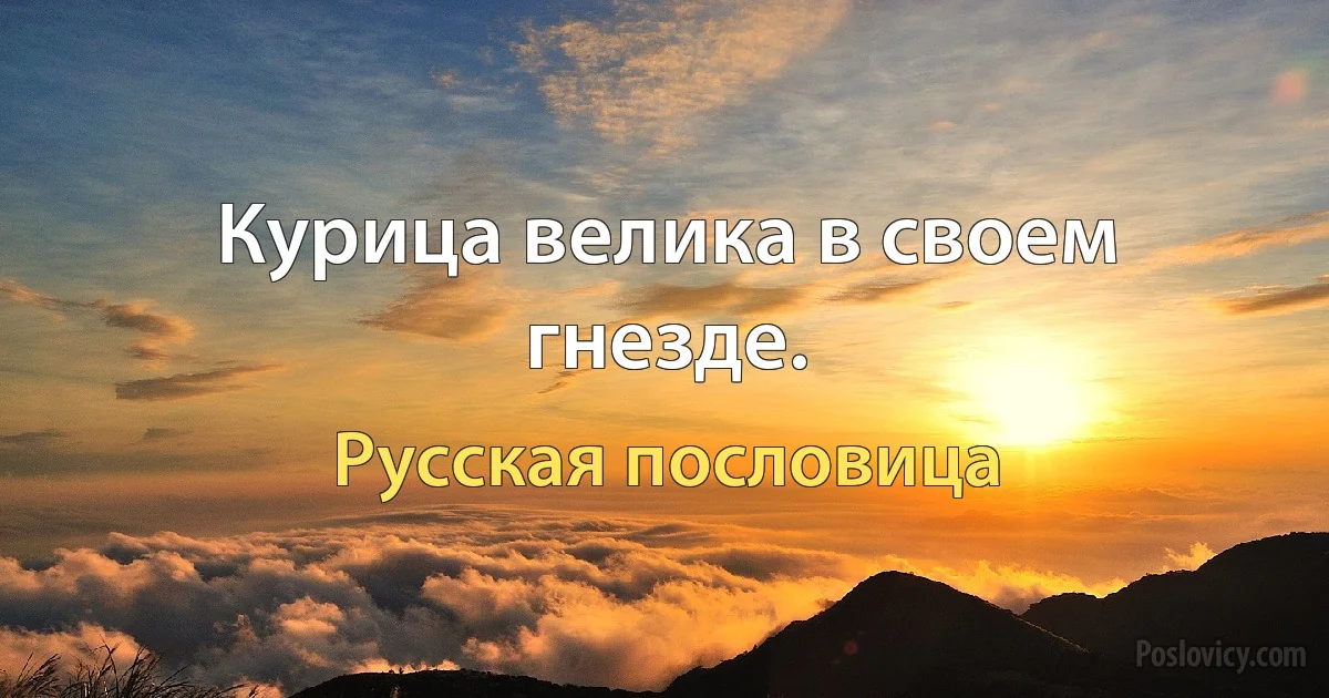 Курица велика в своем гнезде. (Русская пословица)