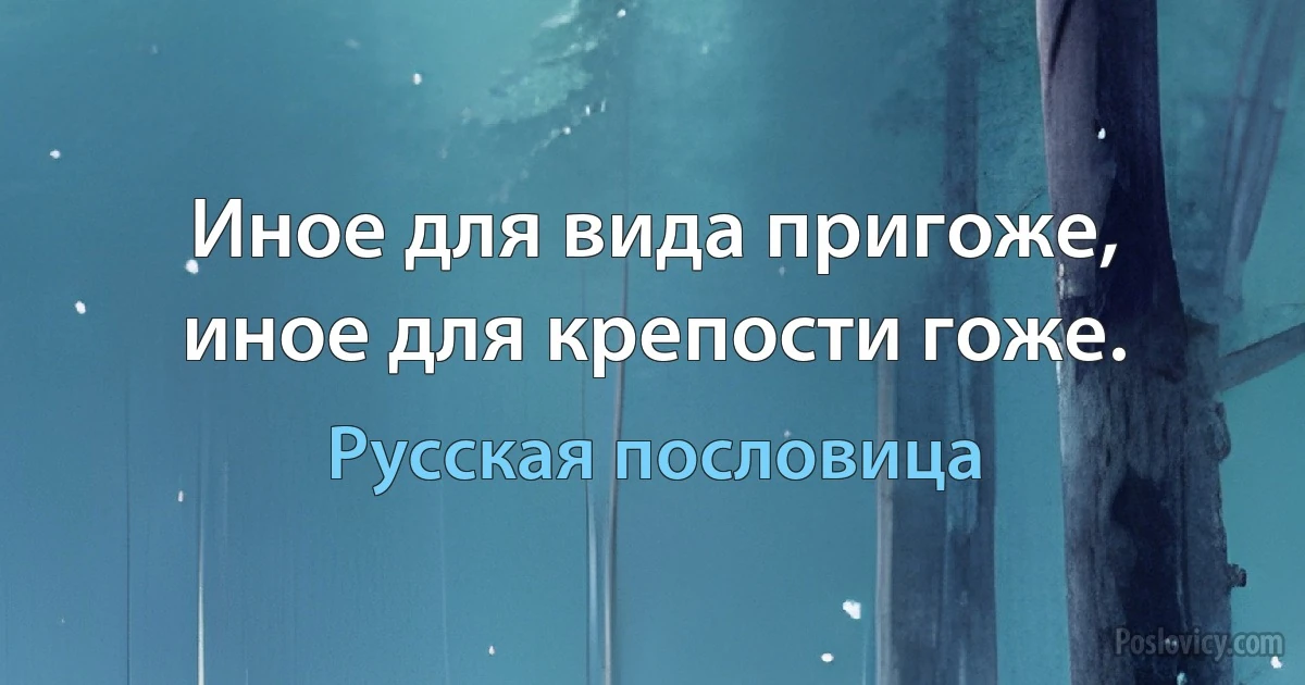 Иное для вида пригоже, иное для крепости гоже. (Русская пословица)