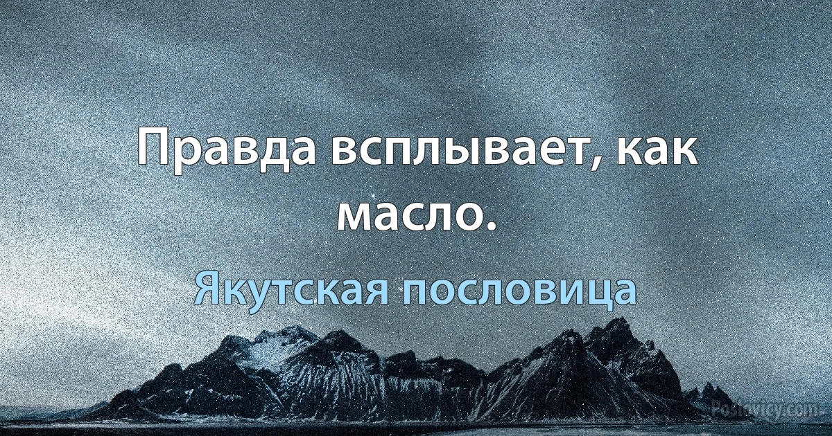 Правда всплывает, как масло. (Якутская пословица)