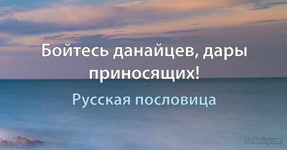 Бойтесь данайцев, дары приносящих! (Русская пословица)