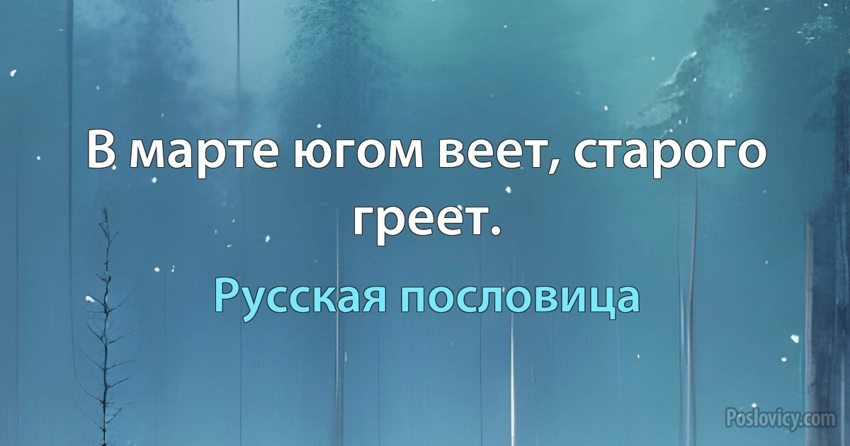 В марте югом веет, старого греет. (Русская пословица)