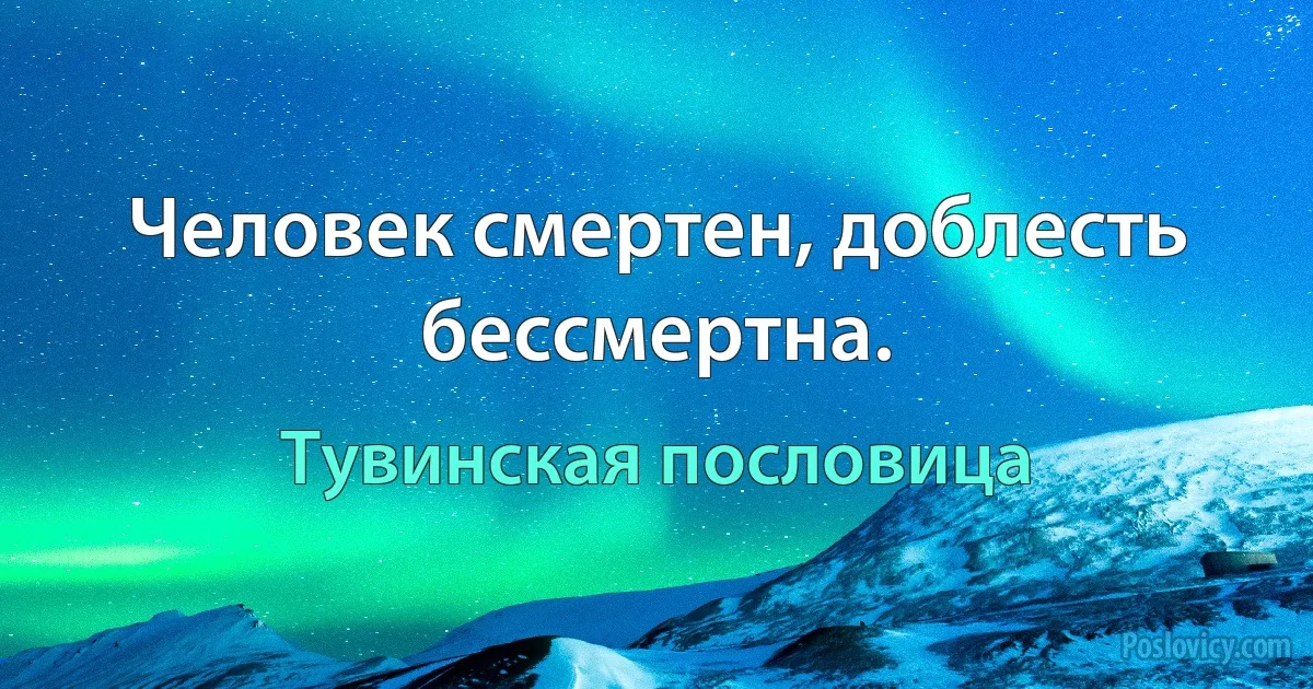 Человек смертен, доблесть бессмертна. (Тувинская пословица)