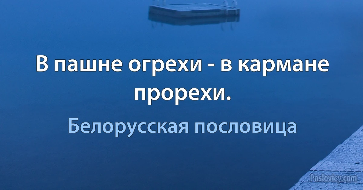 В пашне огрехи - в кармане прорехи. (Белорусская пословица)