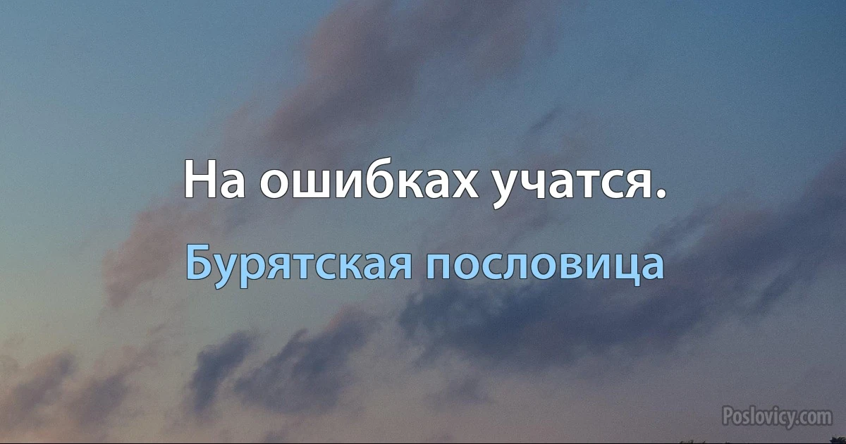 На ошибках учатся. (Бурятская пословица)