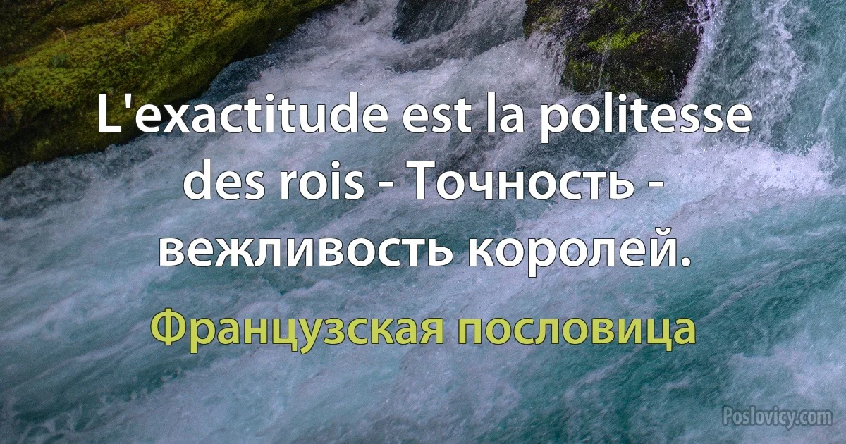 L'exactitude est la politesse des rois - Точность - вежливость королей. (Французская пословица)