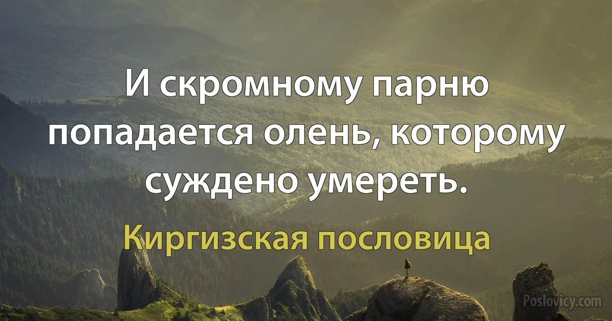 И скромному парню попадается олень, которому суждено умереть. (Киргизская пословица)