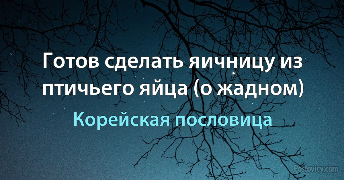 Готов сделать яичницу из птичьего яйца (о жадном) (Корейская пословица)