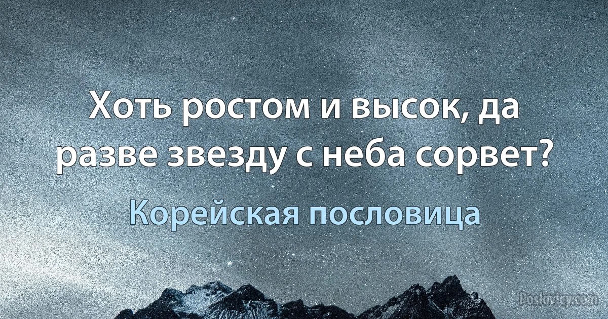 Хоть ростом и высок, да разве звезду с неба сорвет? (Корейская пословица)