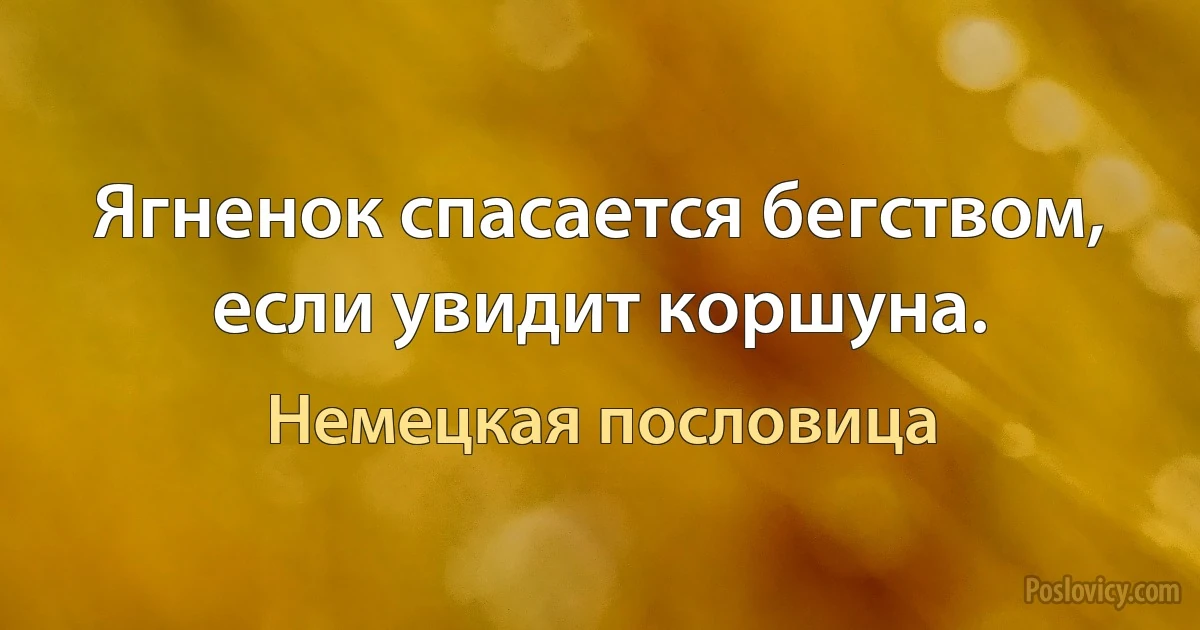 Ягненок спасается бегством, если увидит коршуна. (Немецкая пословица)