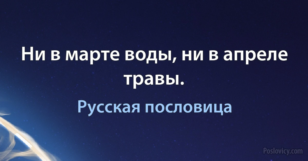 Ни в марте воды, ни в апреле травы. (Русская пословица)