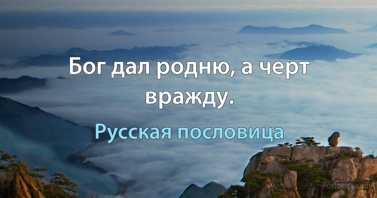 Бог дал родню, а черт вражду. (Русская пословица)