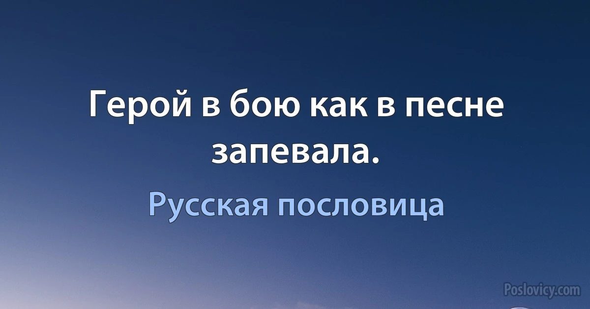 Герой в бою как в песне запевала. (Русская пословица)