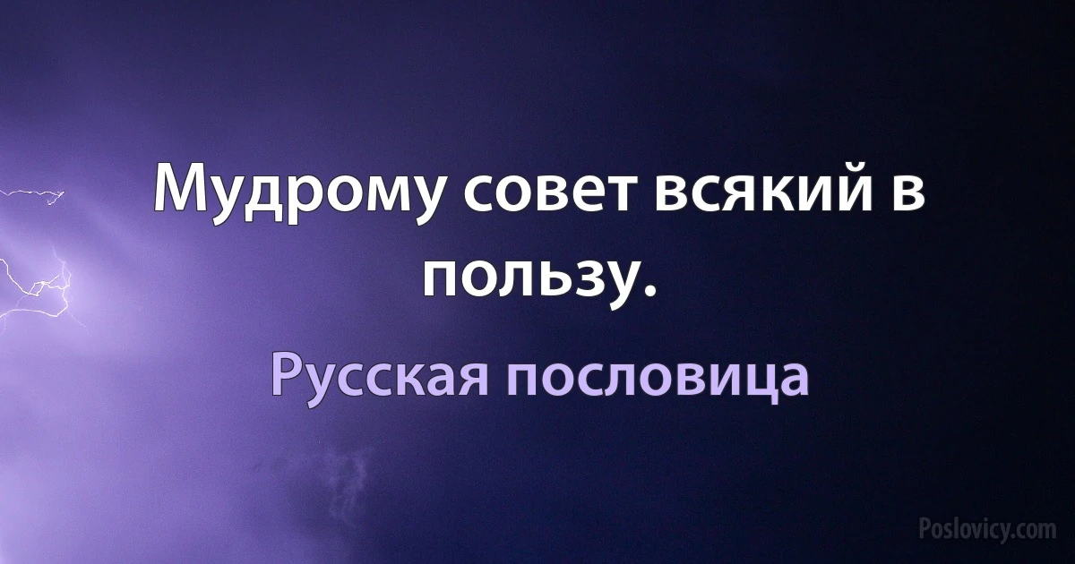 Мудрому совет всякий в пользу. (Русская пословица)