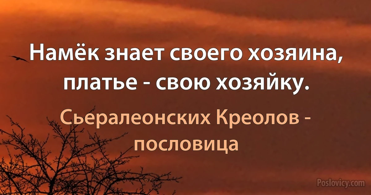 Намёк знает своего хозяина, платье - свою хозяйку. (Сьералеонских Креолов - пословица)