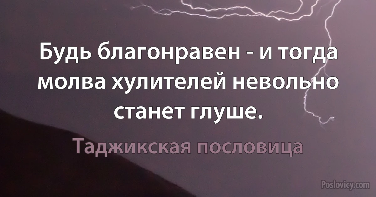 Будь благонравен - и тогда молва хулителей невольно станет глуше. (Таджикская пословица)