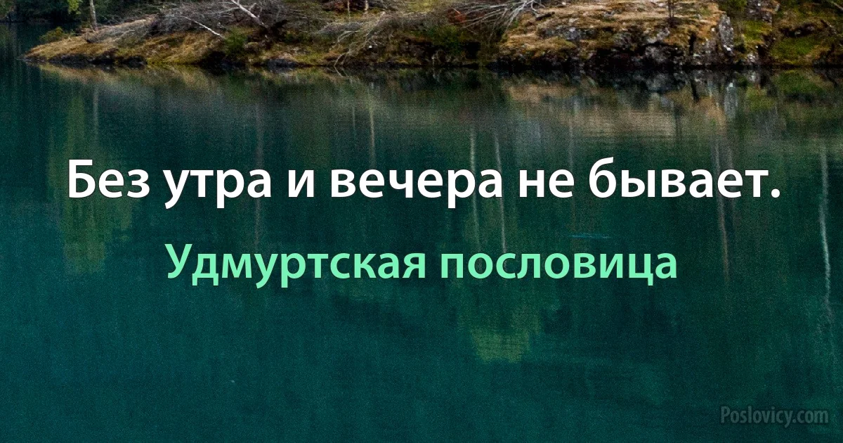 Без утра и вечера не бывает. (Удмуртская пословица)