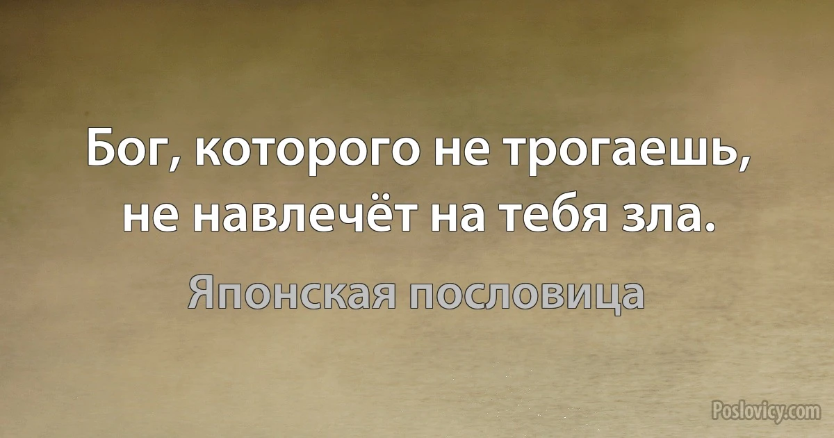 Бог, которого не трогаешь, не навлечёт на тебя зла. (Японская пословица)