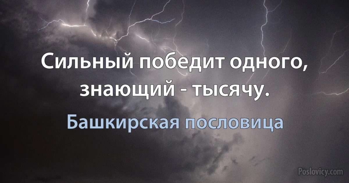 Сильный победит одного, знающий - тысячу. (Башкирская пословица)