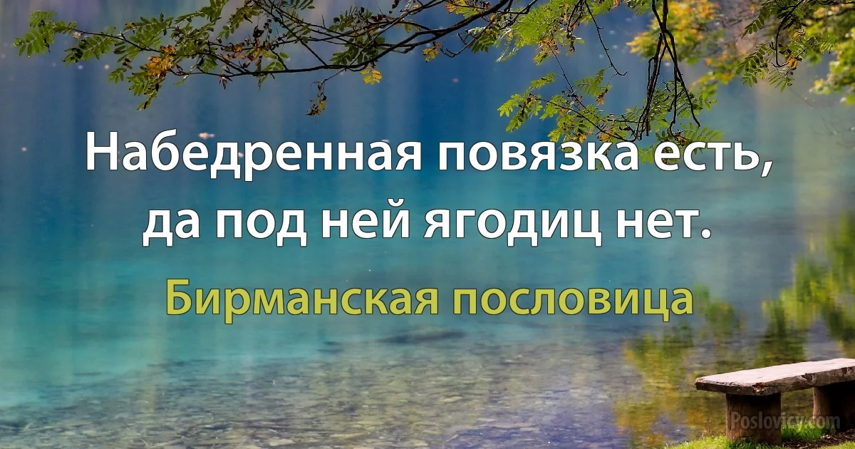 Набедренная повязка есть, да под ней ягодиц нет. (Бирманская пословица)