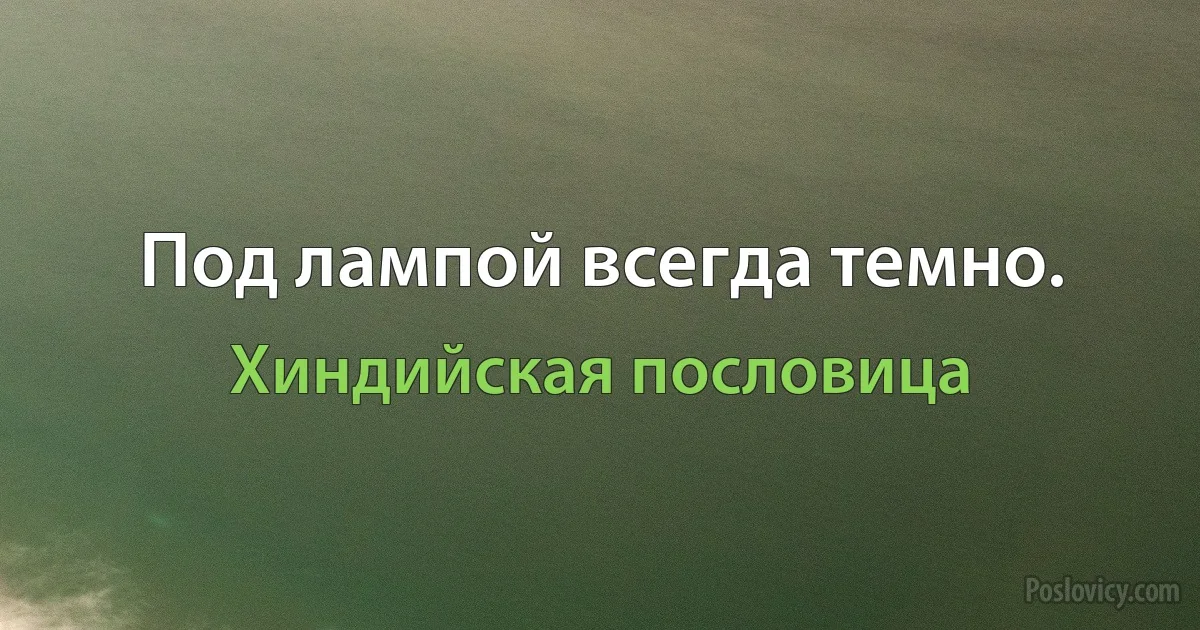 Под лампой всегда темно. (Хиндийская пословица)