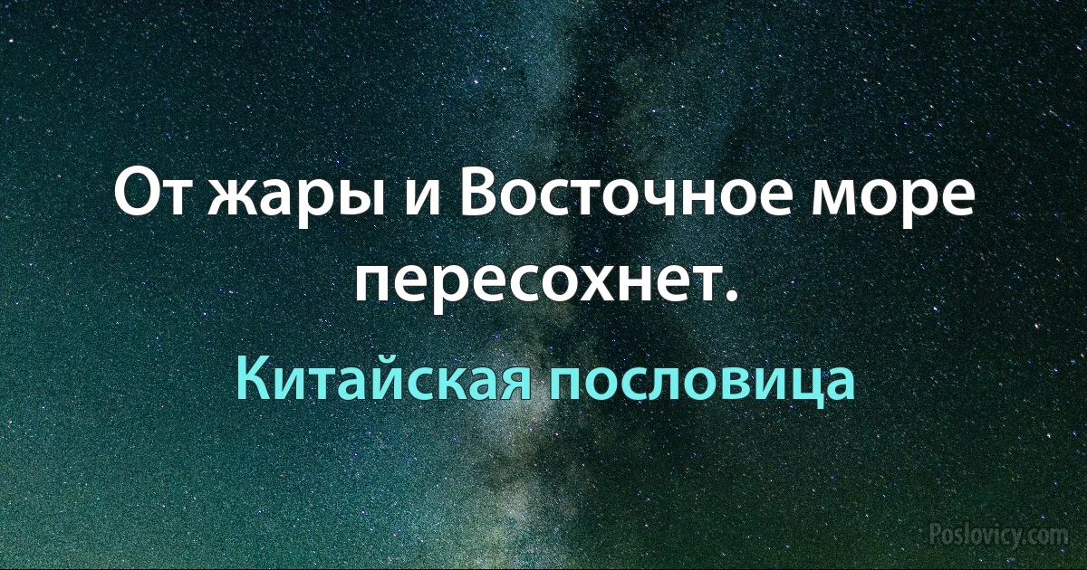 От жары и Восточное море пересохнет. (Китайская пословица)