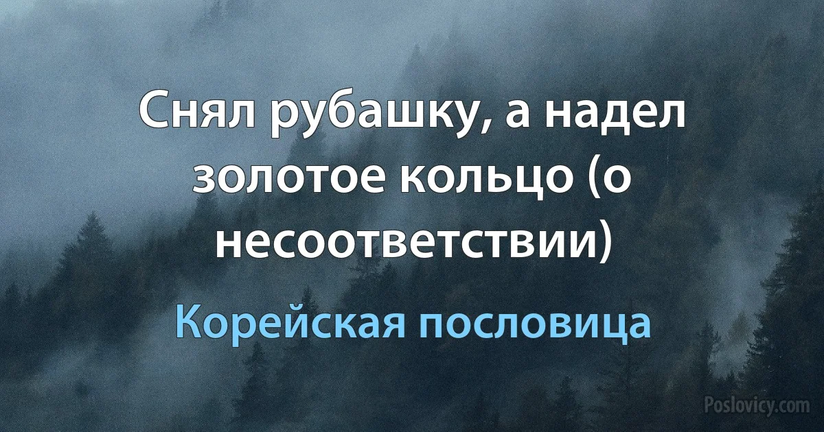 Снял рубашку, а надел золотое кольцо (о несоответствии) (Корейская пословица)