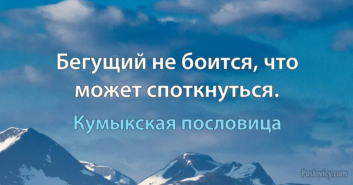 Бегущий не боится, что может споткнуться. (Кумыкская пословица)